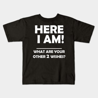 HERE I AM WHAT ARE YOUR OTHER 2 WISHES Kids T-Shirt